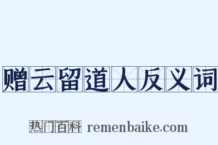 赠云留道人反义词是什么意思的图片